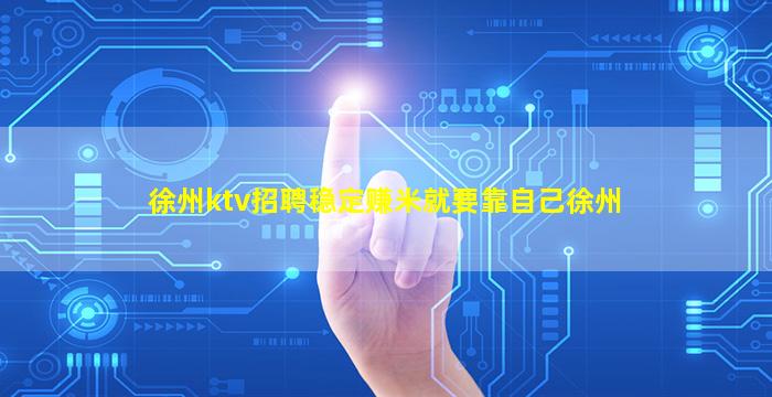 徐州ktv招聘稳定赚米就要靠自己徐州